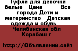 Туфли для девочки белые › Цена ­ 300 - Все города Дети и материнство » Детская одежда и обувь   . Челябинская обл.,Карабаш г.